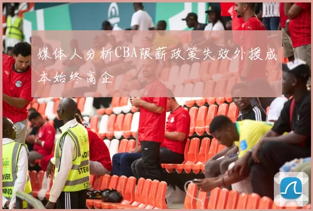 媒体人分析CBA限薪政策失效外援成本始终高企