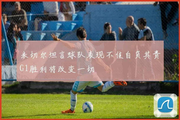 米切尔坦言球队表现不佳自负其责G1胜利将改变一切
