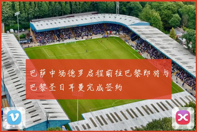 巴萨中场德罗启程前往巴黎即将与巴黎圣日耳曼完成签约