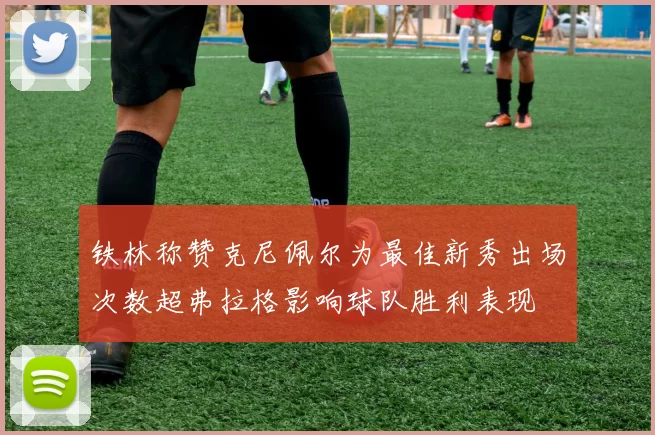 铁林称赞克尼佩尔为最佳新秀出场次数超弗拉格影响球队胜利表现