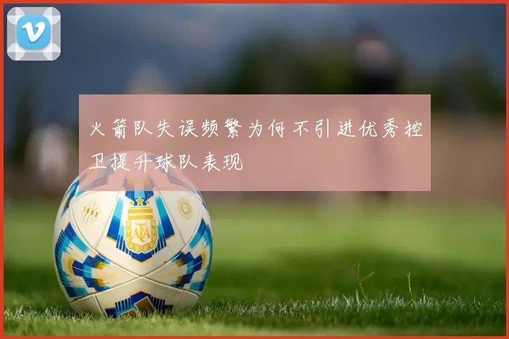 火箭队失误频繁为何不引进优秀控卫提升球队表现
